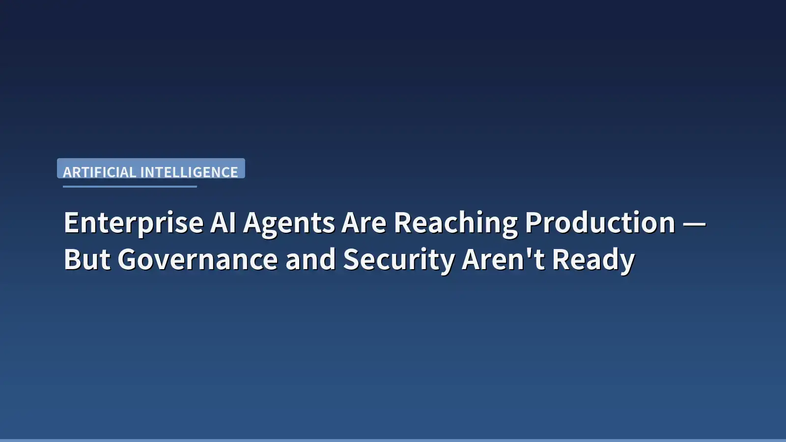 Enterprise AI Agents Are Reaching Production — But Governance and Security Aren't Ready