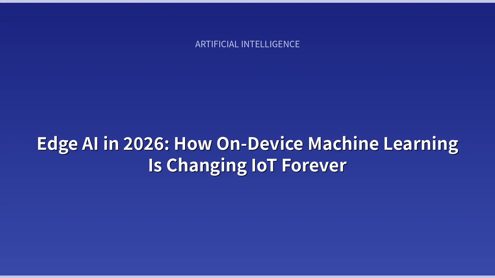 Edge AI in 2026: How On-Device Machine Learning Is Changing IoT Forever